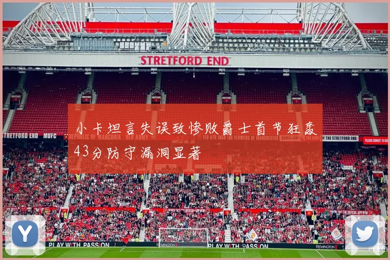 小卡坦言失误致惨败爵士首节狂轰43分防守漏洞显著