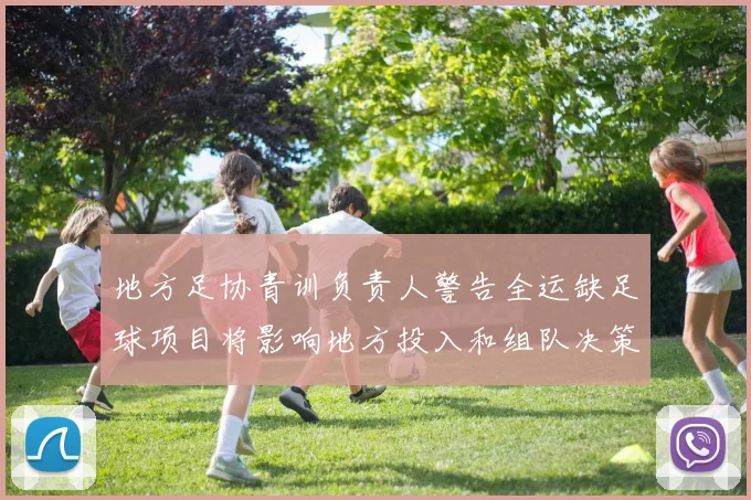 地方足协青训负责人警告全运缺足球项目将影响地方投入和组队决策
