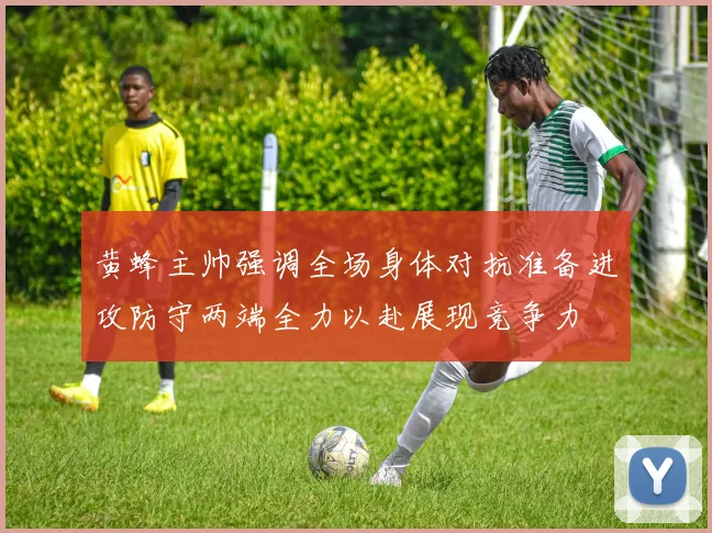 黄蜂主帅强调全场身体对抗准备进攻防守两端全力以赴展现竞争力