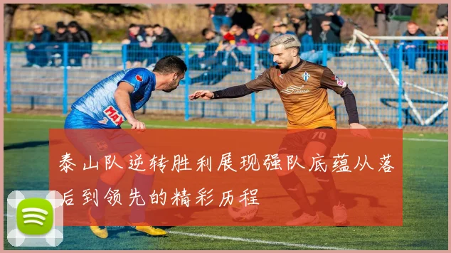 泰山队逆转胜利展现强队底蕴从落后到领先的精彩历程