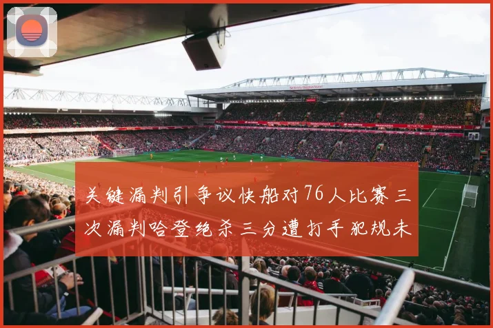 关键漏判引争议快船对76人比赛三次漏判哈登绝杀三分遭打手犯规未判
