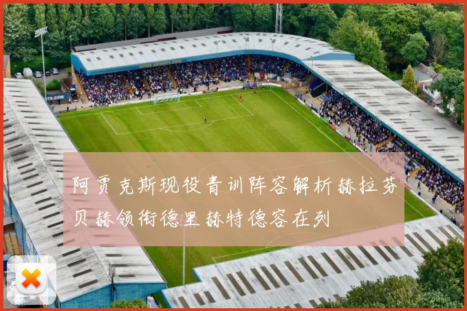 阿贾克斯现役青训阵容解析赫拉芬贝赫领衔德里赫特德容在列