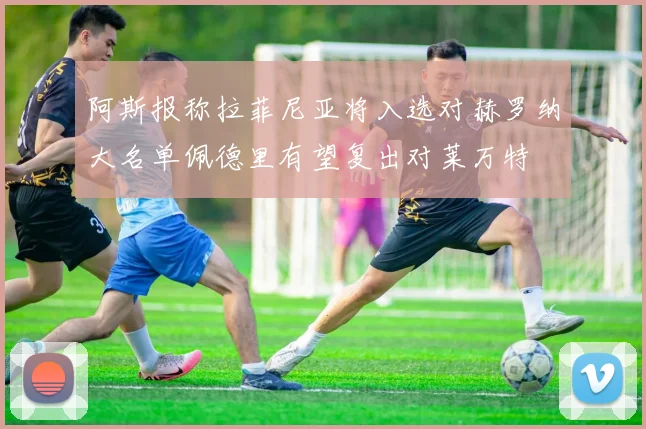 阿斯报称拉菲尼亚将入选对赫罗纳大名单佩德里有望复出对莱万特