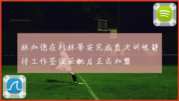 林加德在科林蒂安完成首次训练静待工作签证获批后正式加盟