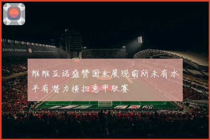 维维亚诺盛赞国米展现前所未有水平有潜力横扫意甲联赛