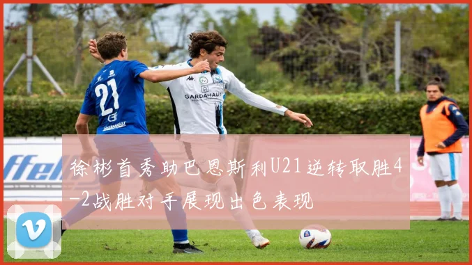 徐彬首秀助巴恩斯利U21逆转取胜4-2战胜对手展现出色表现