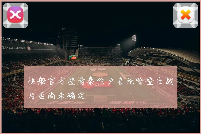 快船官方澄清泰伦卢言论哈登出战与否尚未确定