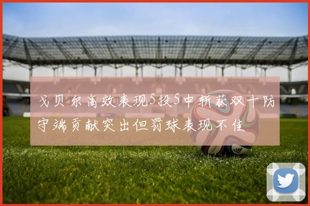 戈贝尔高效表现5投5中斩获双十防守端贡献突出但罚球表现不佳