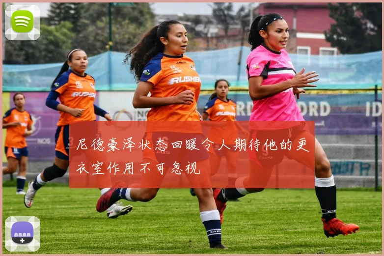 尼德豪泽状态回暖令人期待他的更衣室作用不可忽视